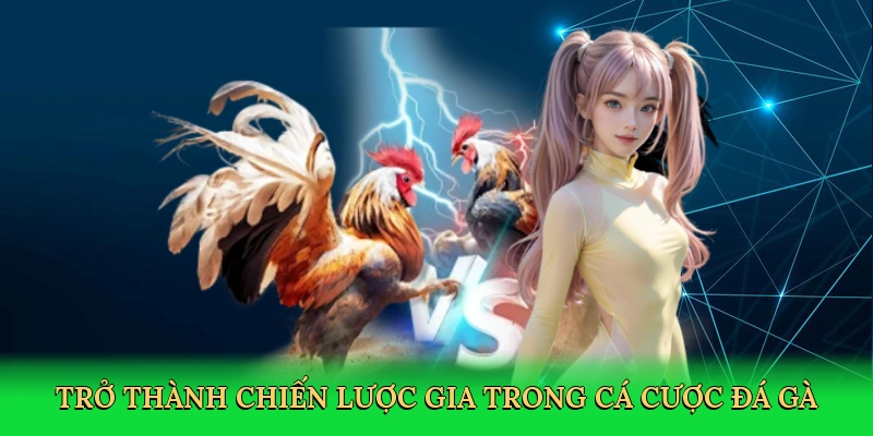 tro-thanh-chien-luoc-gia-trong-ca-cuoc-da-ga-4