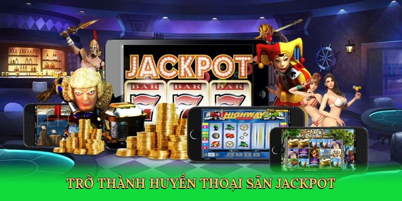 Trở thành huyền thoại săn jackpot